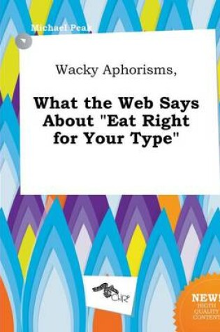 Cover of Wacky Aphorisms, What the Web Says about Eat Right for Your Type