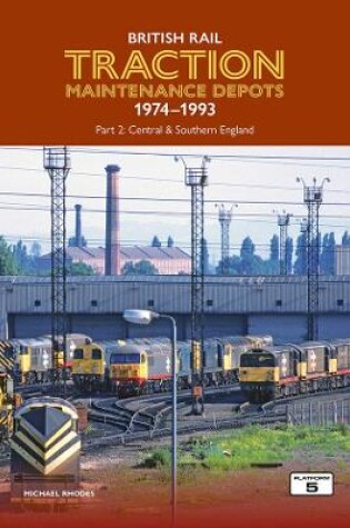 Cover of British Rail Traction Maintenance Depots 1974-1993 Part 2: Central & Southern England