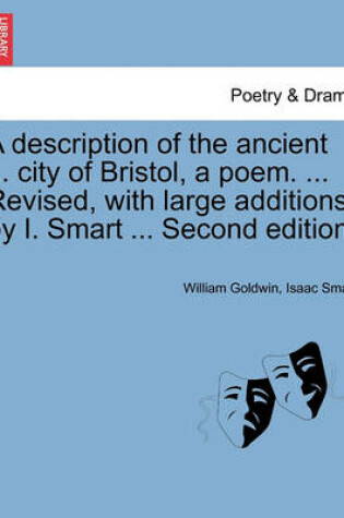 Cover of A Description of the Ancient ... City of Bristol, a Poem. ... Revised, with Large Additions, by I. Smart ... Second Edition.