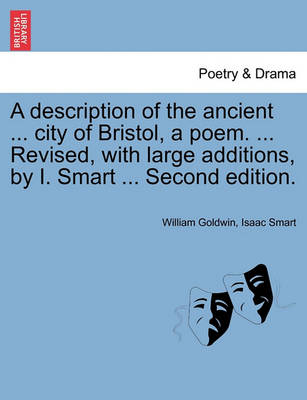 Book cover for A Description of the Ancient ... City of Bristol, a Poem. ... Revised, with Large Additions, by I. Smart ... Second Edition.