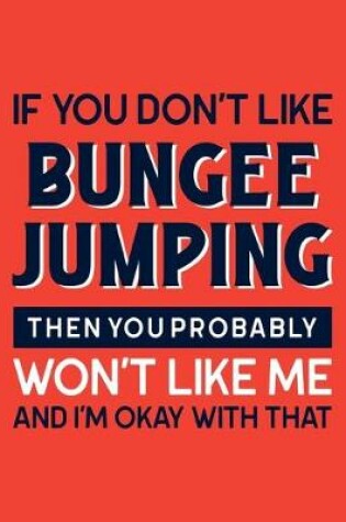 Cover of If You Don't Like Bungee Jumping Then You Probably Won't Like Me and I'm OK With That