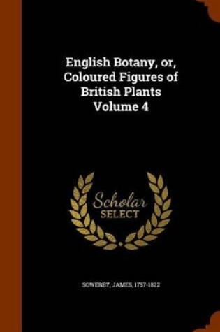 Cover of English Botany, Or, Coloured Figures of British Plants Volume 4