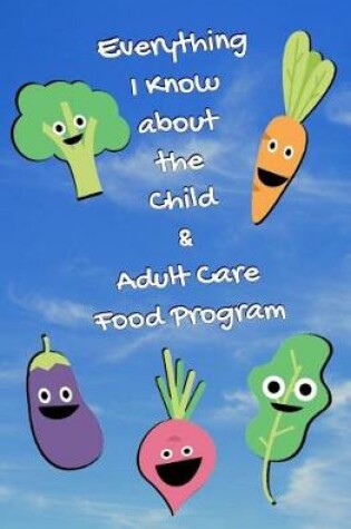 Cover of Everything I Know About the Child and Adult Care Food Program