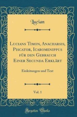 Cover of Lucians Timon, Anacharsis, Piscator, Icaromenippus Fur Den Gebrauch Einer Secunda Erklart, Vol. 1