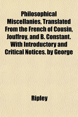 Book cover for Philosophical Miscellanies, Translated from the French of Cousin, Jouffroy, and B. Constant. with Introductory and Critical Notices. by George