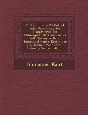 Book cover for Philosophische Bibliothek Oder Sammlung Der Hauptwerde Der Philosophie Alter Und Neuer Zeit. Siebenter Band. Immanuel Kant's Kritik Der Praktischen Ve