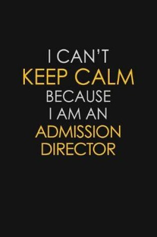 Cover of I Can't Keep Calm Because I Am An Admission Director