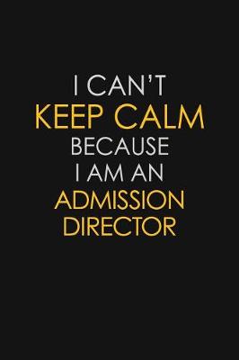 Book cover for I Can't Keep Calm Because I Am An Admission Director