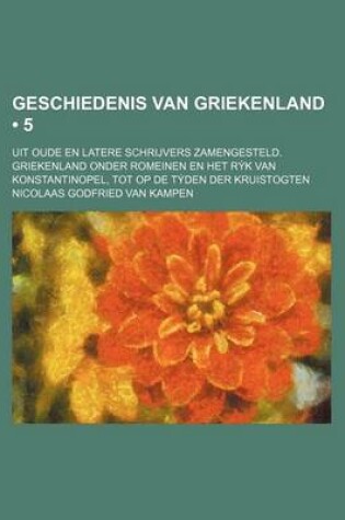 Cover of Geschiedenis Van Griekenland (5); Uit Oude En Latere Schrijvers Zamengesteld. Griekenland Onder Romeinen En Het R K Van Konstantinopel, Tot Op de T Den Der Kruistogten