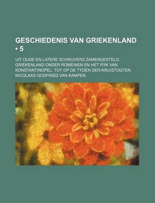 Book cover for Geschiedenis Van Griekenland (5); Uit Oude En Latere Schrijvers Zamengesteld. Griekenland Onder Romeinen En Het R K Van Konstantinopel, Tot Op de T Den Der Kruistogten