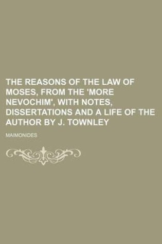 Cover of The Reasons of the Law of Moses, from the 'More Nevochim', with Notes, Dissertations and a Life of the Author by J. Townley