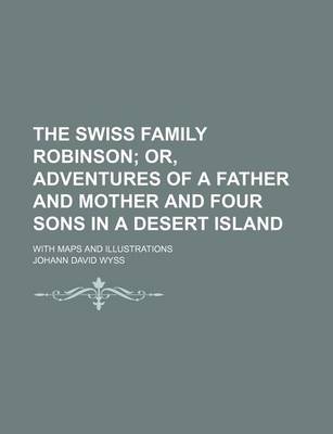 Book cover for The Swiss Family Robinson; Or, Adventures of a Father and Mother and Four Sons in a Desert Island. with Maps and Illustrations