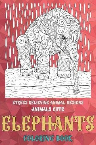 Cover of Coloring Book Animals Cute - Stress Relieving Animal Designs - Elephants