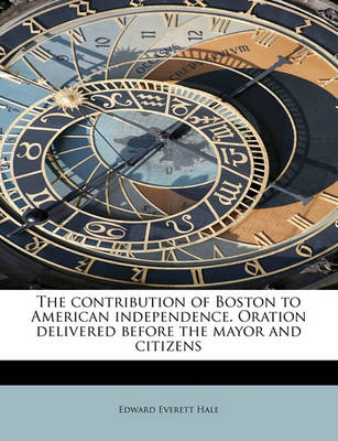 Book cover for The Contribution of Boston to American Independence. Oration Delivered Before the Mayor and Citizens