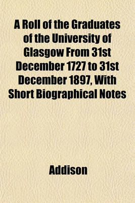 Book cover for A Roll of the Graduates of the University of Glasgow from 31st December 1727 to 31st December 1897, with Short Biographical Notes