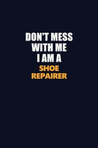 Cover of Don't Mess With Me I Am A Shoe Repairer