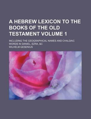 Book cover for A Hebrew Lexicon to the Books of the Old Testament Volume 1; Including the Geographical Names and Chaldaic Words in Daniel, Ezra, &C