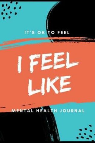 Cover of I Feel Like It's Ok To Feel Mental Health Journal