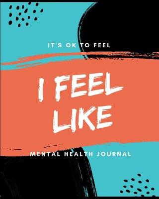 Book cover for I Feel Like It's Ok To Feel Mental Health Journal