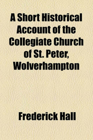 Cover of A Short Historical Account of the Collegiate Church of St. Peter, Wolverhampton