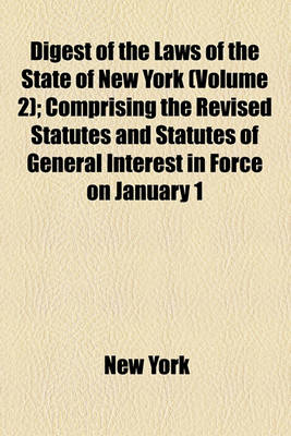 Book cover for Digest of the Laws of the State of New York (Volume 2); Comprising the Revised Statutes and Statutes of General Interest in Force on January 1, 1874