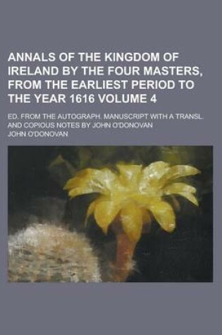 Cover of Annals of the Kingdom of Ireland by the Four Masters, from the Earliest Period to the Year 1616; Ed. from the Autograph. Manuscript with a Transl. and Copious Notes by John O'Donovan Volume 4