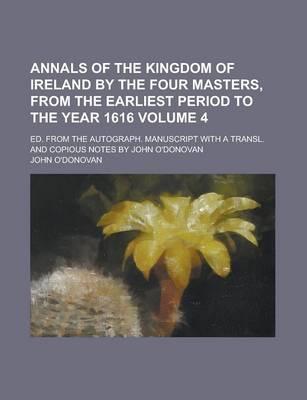 Book cover for Annals of the Kingdom of Ireland by the Four Masters, from the Earliest Period to the Year 1616; Ed. from the Autograph. Manuscript with a Transl. and Copious Notes by John O'Donovan Volume 4