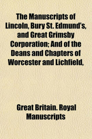 Cover of The Manuscripts of Lincoln, Bury St. Edmund's, and Great Grimsby Corporation Volume 14, Pts. 7-8; And of the Deans and Chapters of Worcester and Lichfield, &C. ...