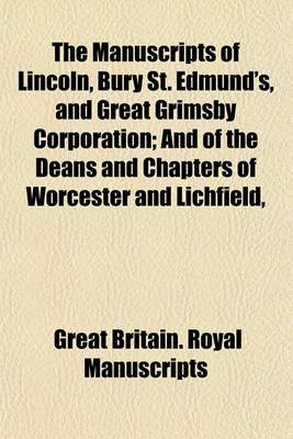 Book cover for The Manuscripts of Lincoln, Bury St. Edmund's, and Great Grimsby Corporation Volume 14, Pts. 7-8; And of the Deans and Chapters of Worcester and Lichfield, &C. ...