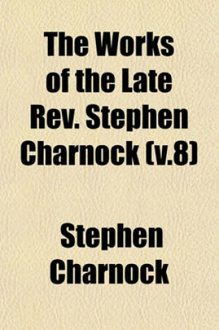 Cover of The Works of the Late REV. Stephen Charnock (V.8)