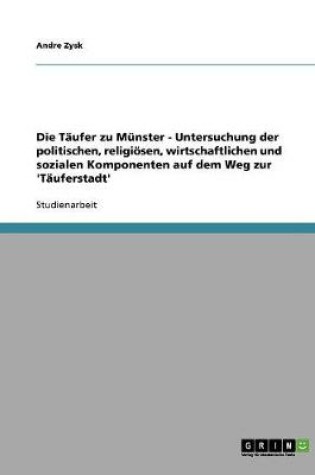 Cover of Die Taufer zu Munster - Untersuchung der politischen, religioesen, wirtschaftlichen und sozialen Komponenten auf dem Weg zur 'Tauferstadt'