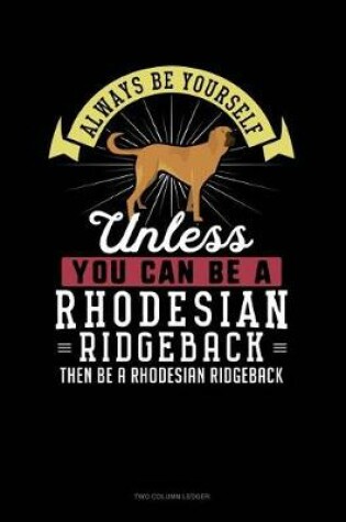 Cover of Always Be Yourself Unless You Can Be a Rhodesian Ridgeback Then Be a Rhodesian Ridgeback