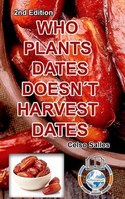 Book cover for WHO PLANTS DATES, DOESN'T HARVEST DATES - Celso Salles - 2nd Edition.