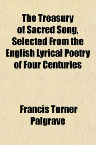 Cover of The Treasury of Sacred Song, Selected from the English Lyrical Poetry of Four Centuries