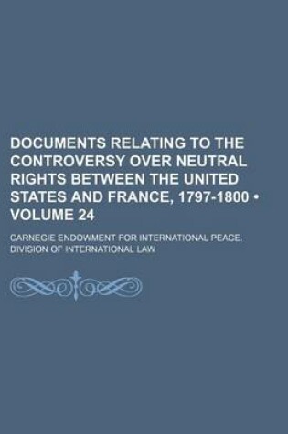 Cover of Documents Relating to the Controversy Over Neutral Rights Between the United States and France, 1797-1800 (Volume 24)