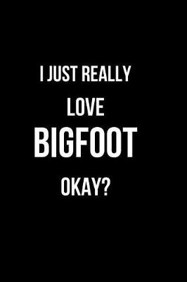 Book cover for I Just Really Love Bigfoot Okay?