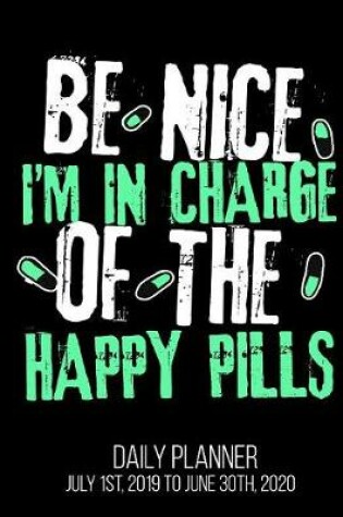 Cover of Be Nice I'm In Charge Of The Happy Pills Daily Planner July 1st, 2019 to June 30th, 2020