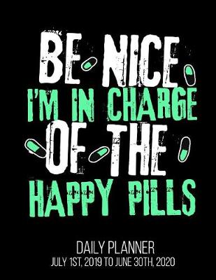 Book cover for Be Nice I'm In Charge Of The Happy Pills Daily Planner July 1st, 2019 to June 30th, 2020