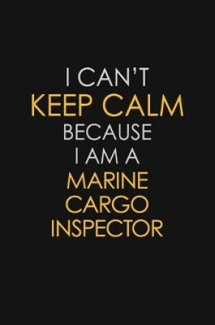 Cover of I Can't Keep Calm Because I Am A Marine Cargo Inspector