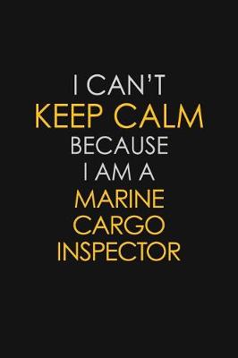 Book cover for I Can't Keep Calm Because I Am A Marine Cargo Inspector