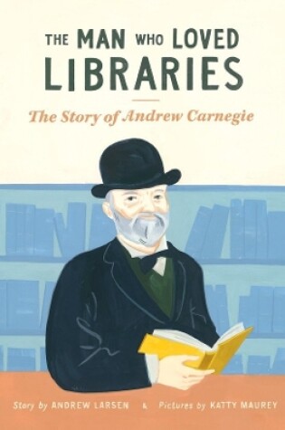 Cover of Man Who Loved Libraries: The Story of Andrew Carnegie