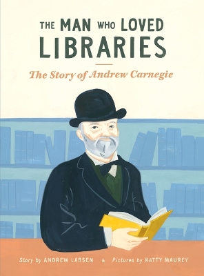 Book cover for Man Who Loved Libraries: The Story of Andrew Carnegie
