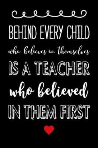 Cover of Behind Every Child Who Believes in Themselves is a Teacher who Believed in them First
