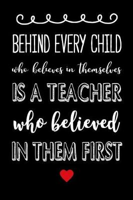 Book cover for Behind Every Child Who Believes in Themselves is a Teacher who Believed in them First