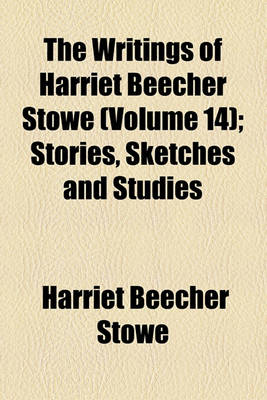 Book cover for The Writings of Harriet Beecher Stowe (Volume 14); Stories, Sketches and Studies