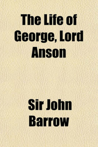 Cover of The Life of George, Lord Anson; Admiral of the Fleet, Vice-Admiral of Great Britain, and First Lord Commissioner of the Admiralty, Previous To, and During, the Seven Years' War