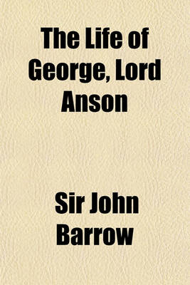 Book cover for The Life of George, Lord Anson; Admiral of the Fleet, Vice-Admiral of Great Britain, and First Lord Commissioner of the Admiralty, Previous To, and During, the Seven Years' War