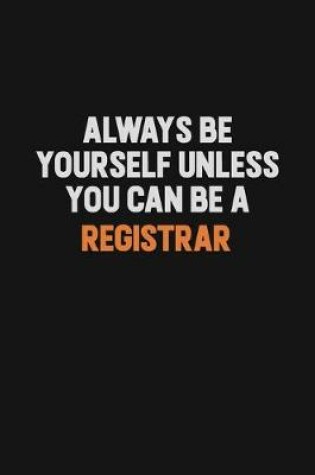 Cover of Always Be Yourself Unless You Can Be A Registrar