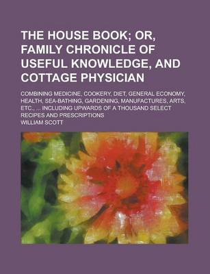 Book cover for The House Book; Combining Medicine, Cookery, Diet, General Economy, Health, Sea-Bathing, Gardening, Manufactures, Arts, Etc., ... Including Upwards of