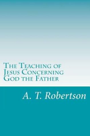 Cover of The Teaching of Jesus Concerning God the Father